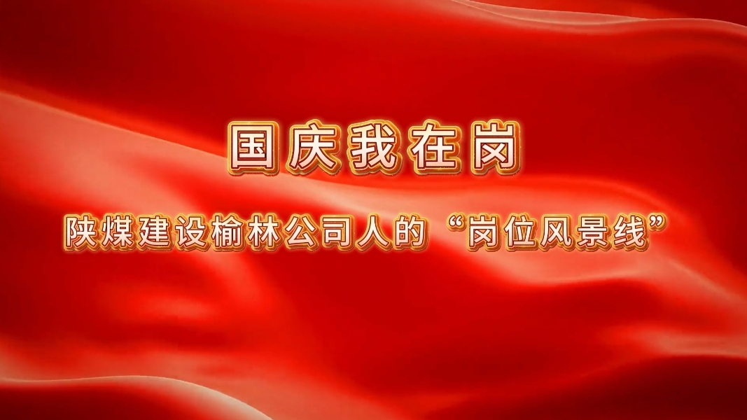 國慶我在崗│陜煤建設榆林公司人的“崗位風景線”